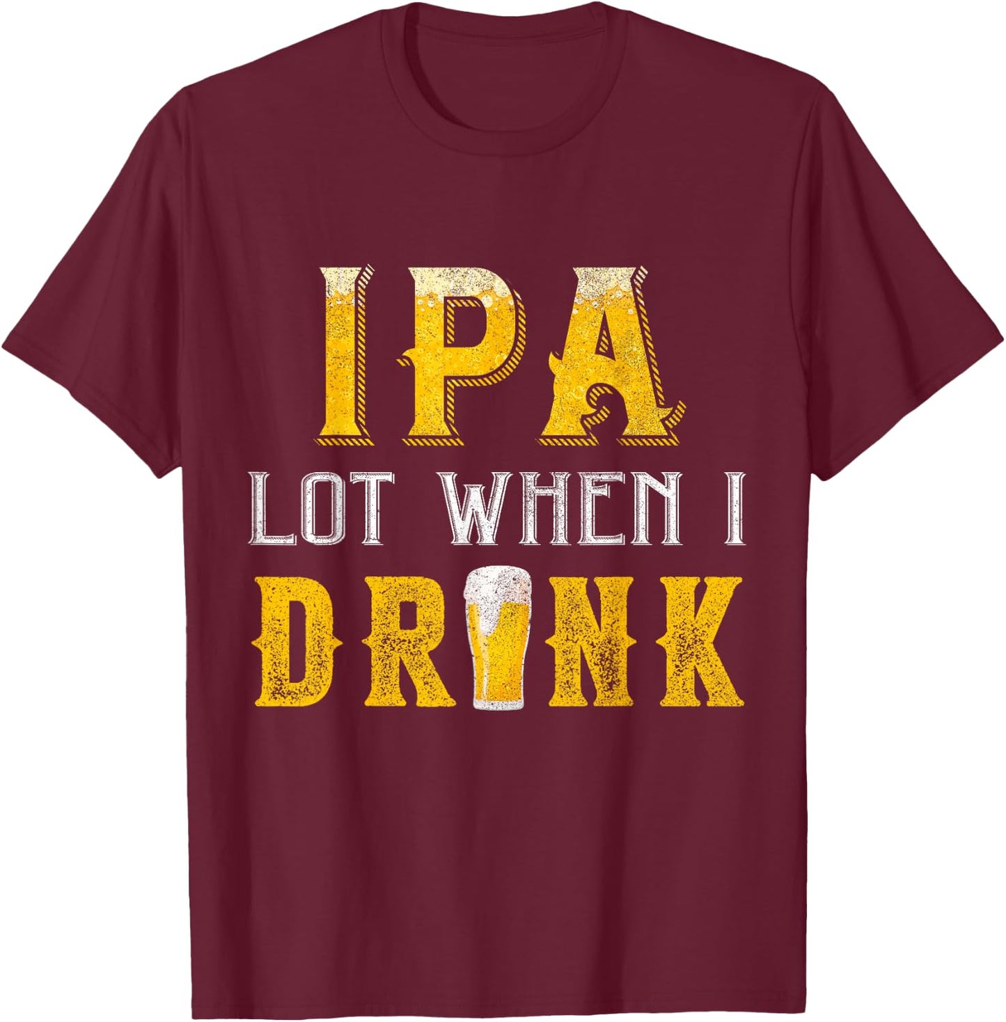 IPA Lot When I Drink Funny Drinking Craft Beer Homebrew IPA T-Shirt - T-Shirt | Maroon