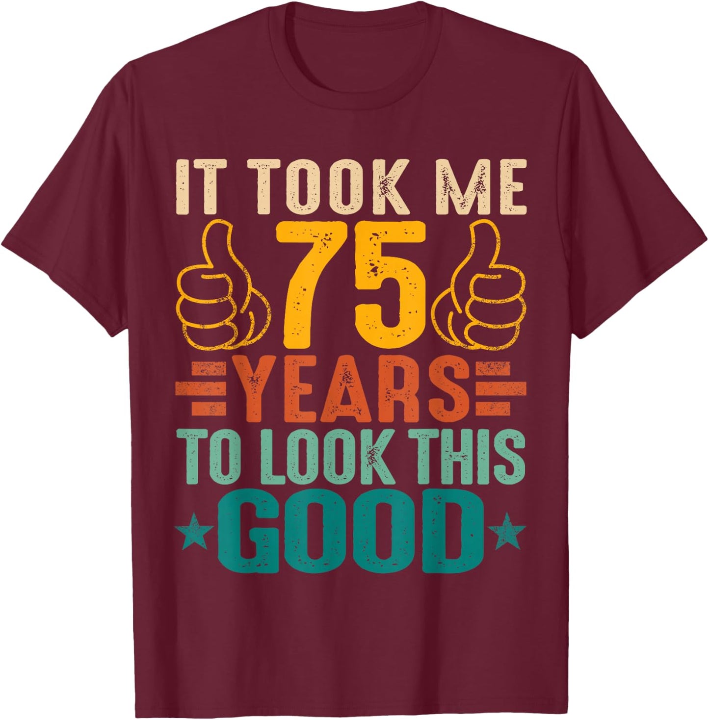 It Took Me 75 Years To Look This Good Birthday 75th Year Old T-Shirt - T-Shirt | Maroon