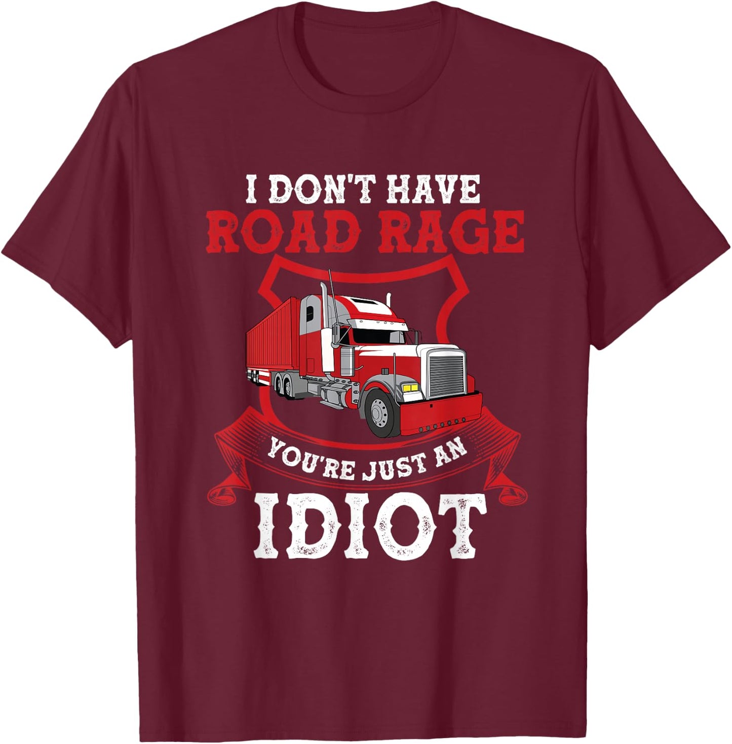 I Don't Have Road Rage You're Just an Idiot Funny Trucker T-Shirt - T-Shirt | Maroon