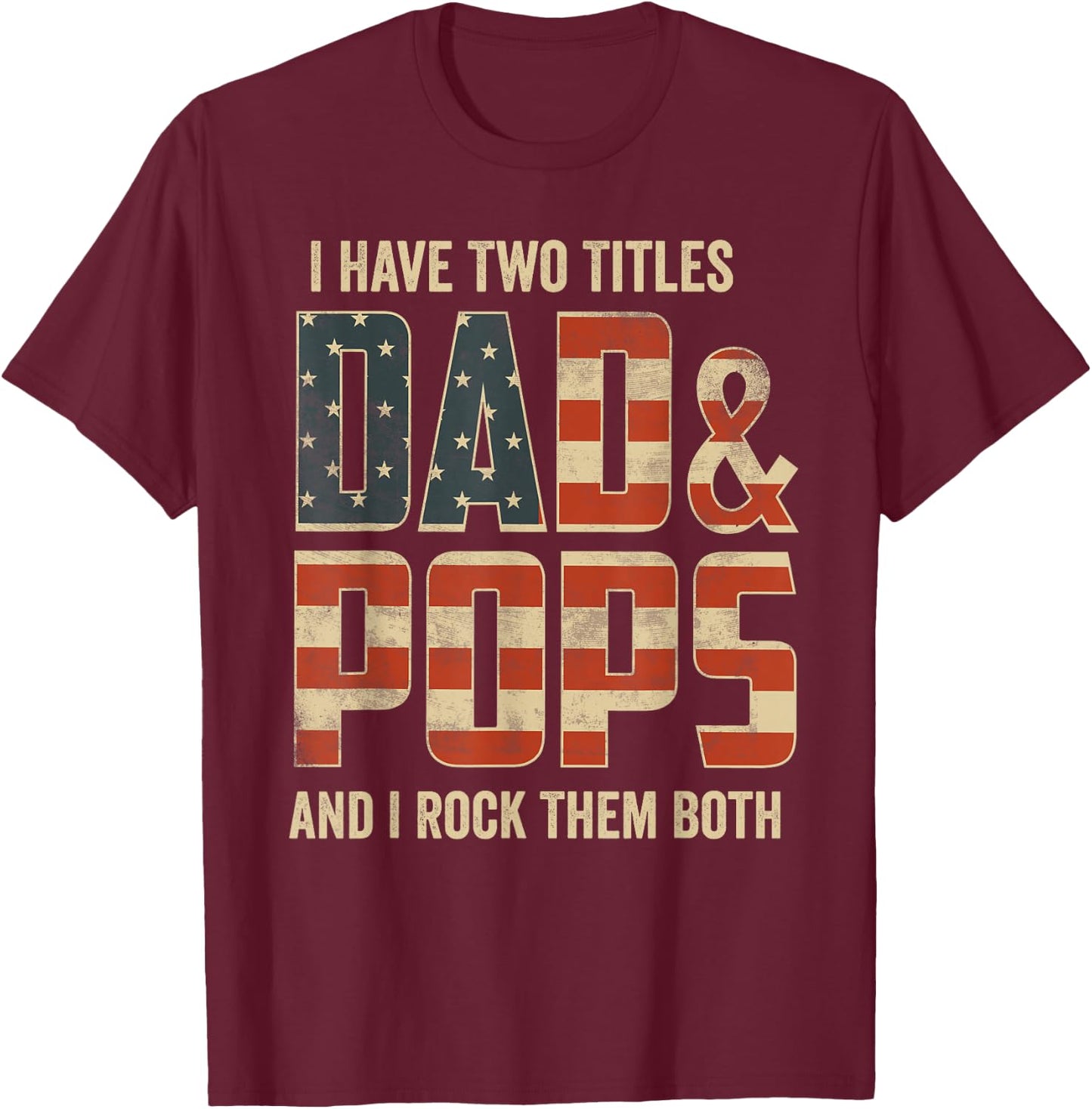 I Have Two Titles Dad Pops Rock Them Both Patriotic T-Shirt - T-Shirt | Maroon