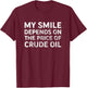 My Smile Depends on the Price of Crude Oil T-Shirt - T-Shirt | Maroon