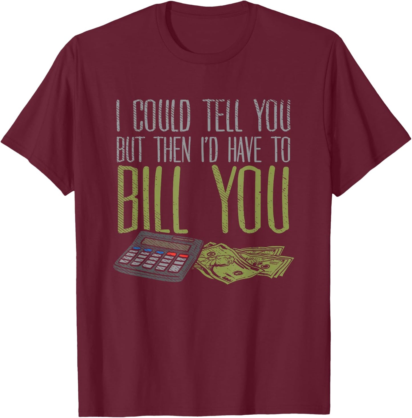 I Could Tell You But Then I'd Have to Bill You T-Shirt - T-Shirt | Maroon
