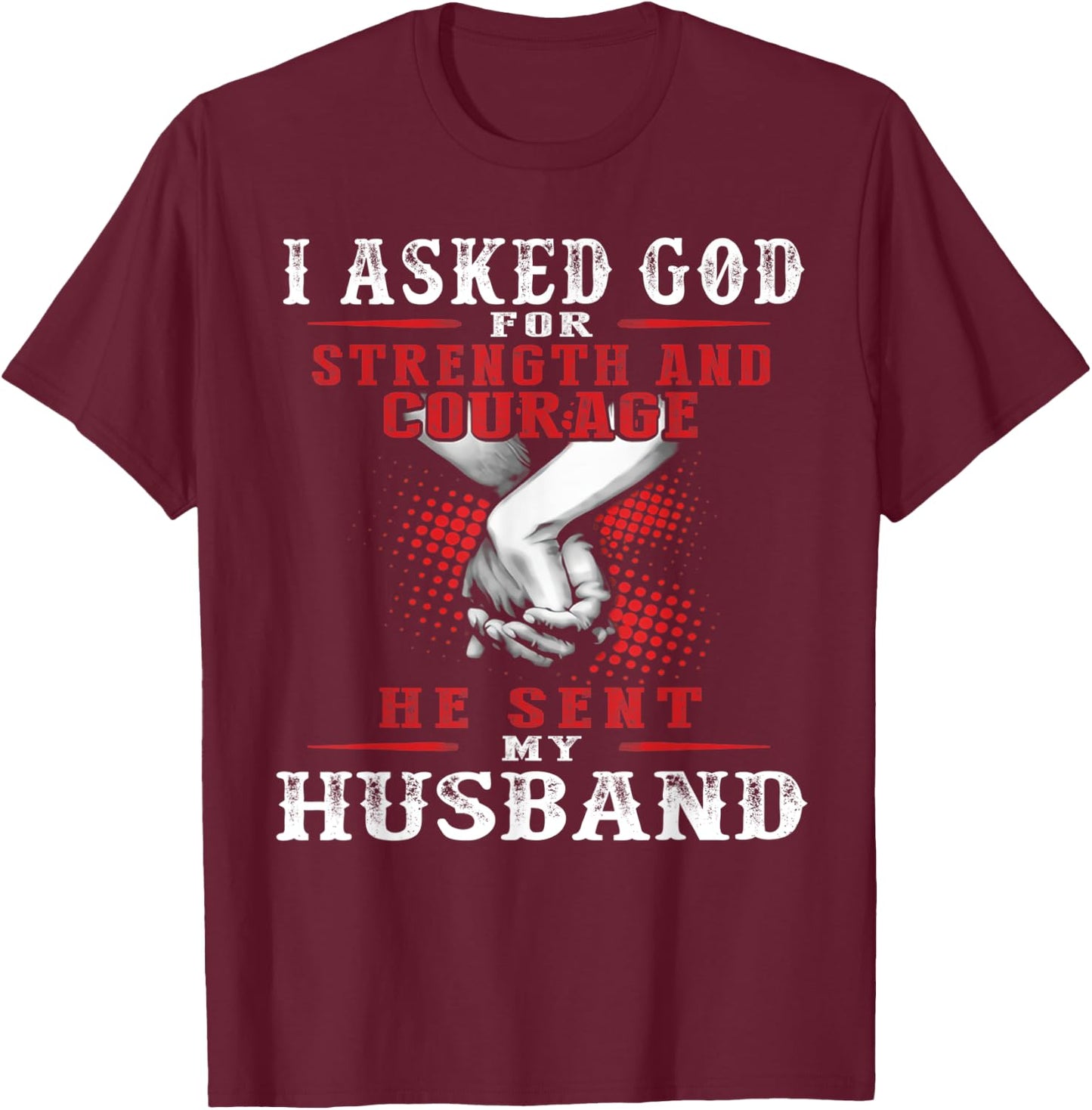 I asked God for strength and courage he sent my husband T-Shirt - T-Shirt | Maroon