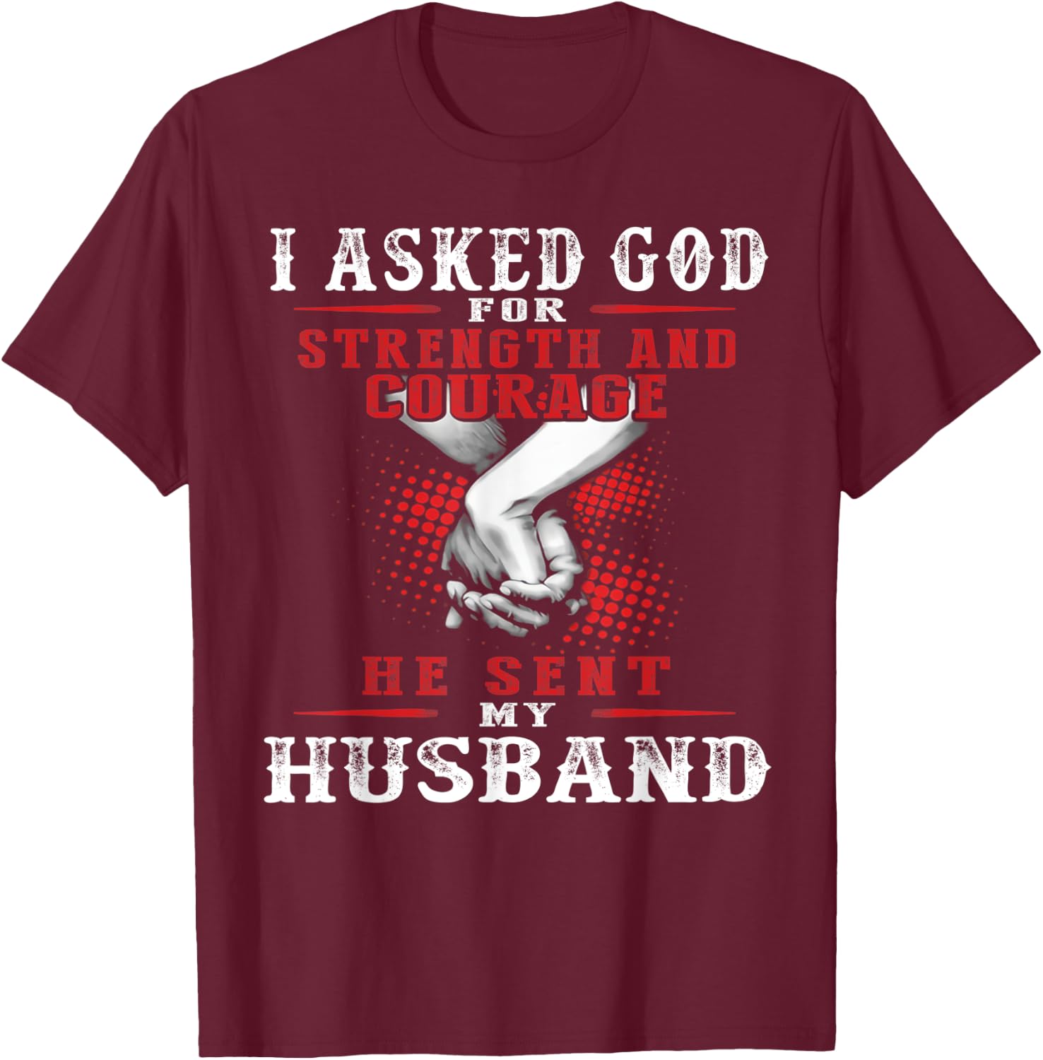 I asked God for strength and courage he sent my husband T-Shirt - T-Shirt | Maroon