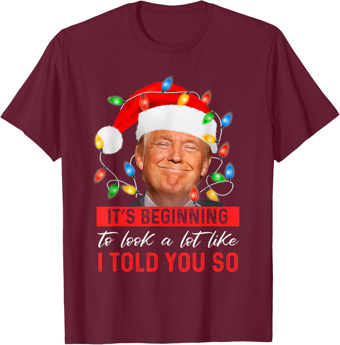 It's Beginning to Look A Lot Like I Told You So Trump Xmas Small T-Shirt - T-Shirt | Maroon