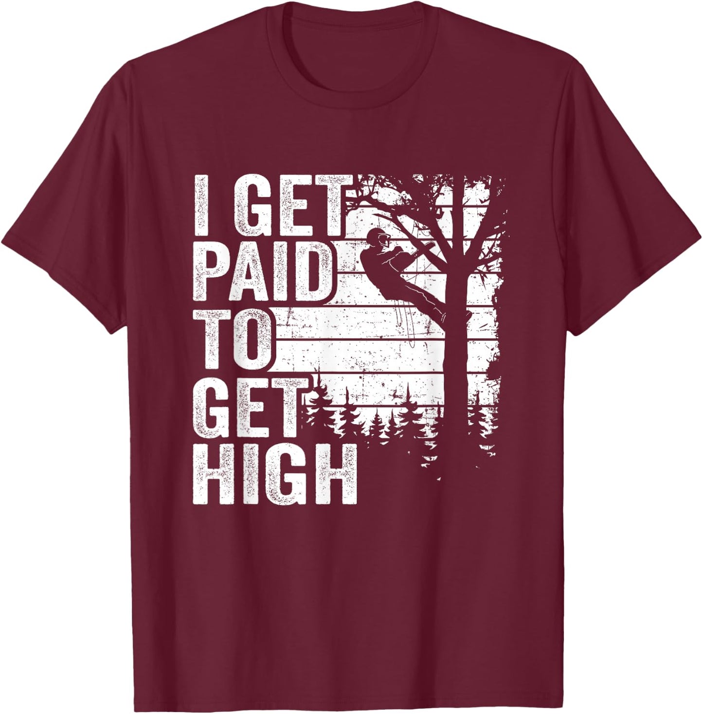 I Get Paid To Get High Tree Climbing Joke Tree Work Arborist T-Shirt - T-Shirt | Maroon