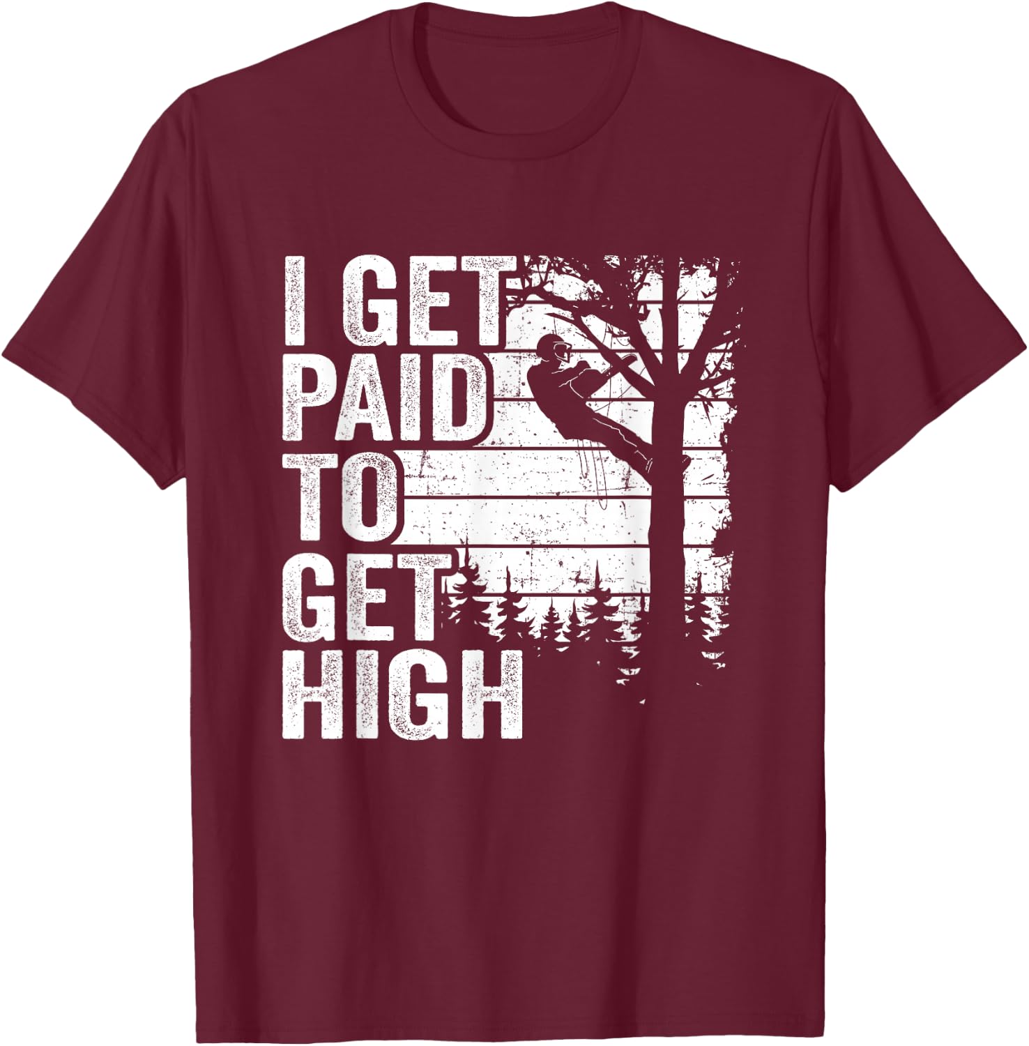 I Get Paid To Get High Tree Climbing Joke Tree Work Arborist T-Shirt - T-Shirt | Maroon
