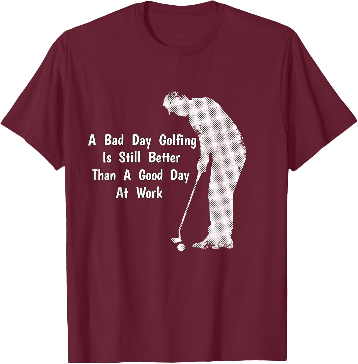 A Bad Day Golfing Still Better Than A Good Day At Work T-Shirt - T-Shirt | Maroon