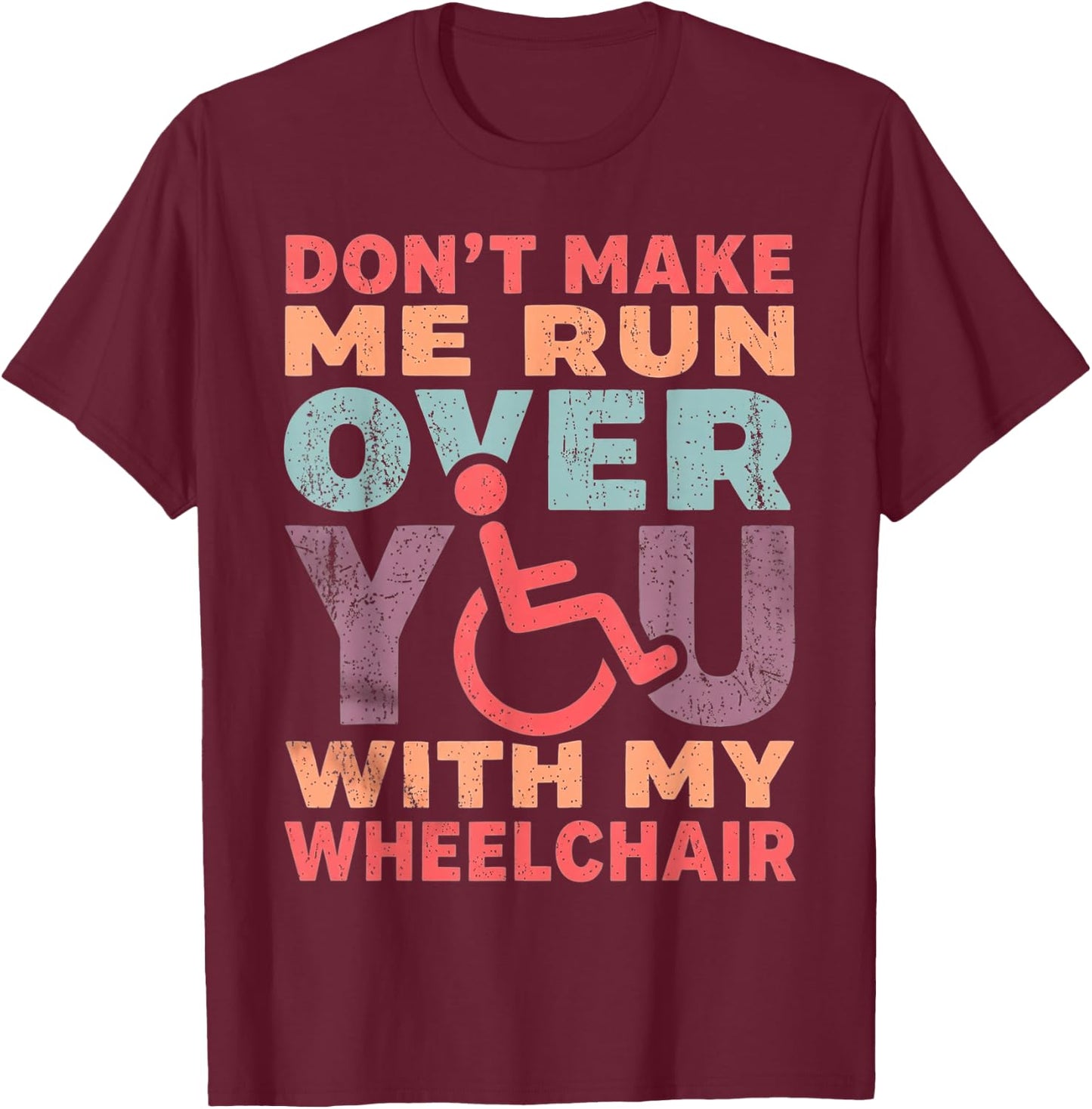 Don't Make Me Run Over You with My Wheelchair T-Shirt - T-Shirt | Maroon