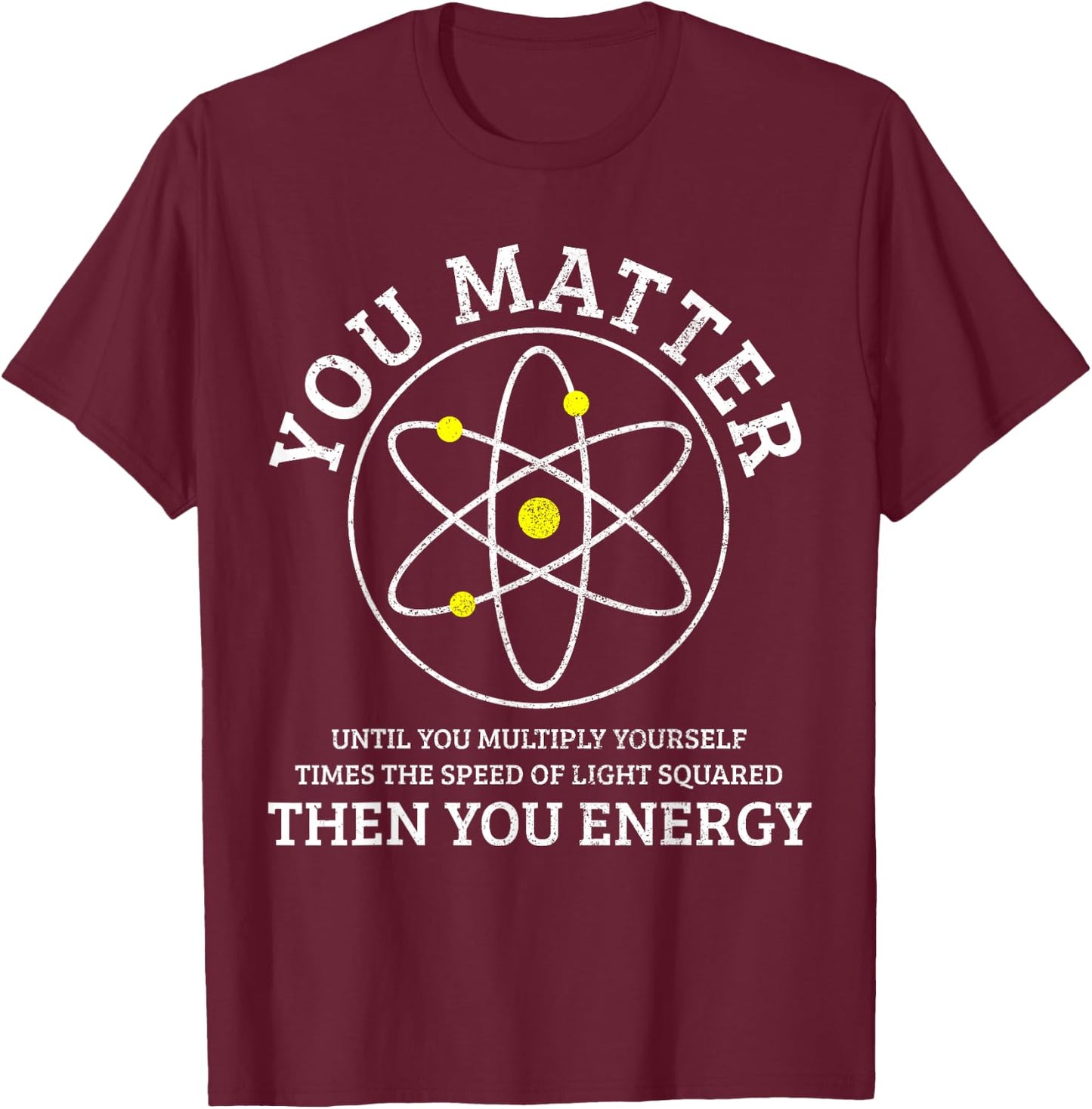 You Matter You Energie Funny Physics Nerd Science Physicist T-Shirt - T-Shirt | Maroon