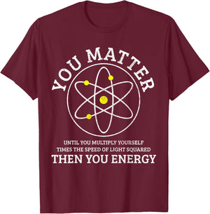 You Matter You Energie Funny Physics Nerd Science Physicist T-Shirt - T-Shirt | Maroon
