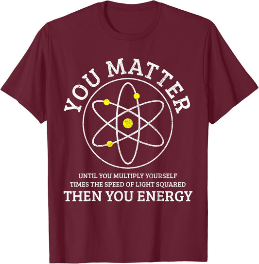 You Matter You Energie Funny Physics Nerd Science Physicist T-Shirt - T-Shirt | Maroon