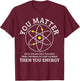 You Matter You Energie Funny Physics Nerd Science Physicist T-Shirt - T-Shirt | Maroon