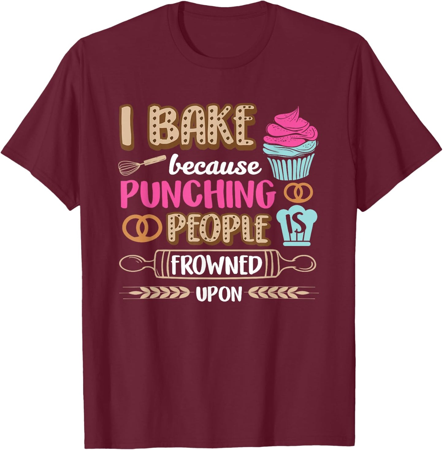 I Bake So I Don't Punch People Bakery Baking Cupcake T-Shirt - T-Shirt | Maroon