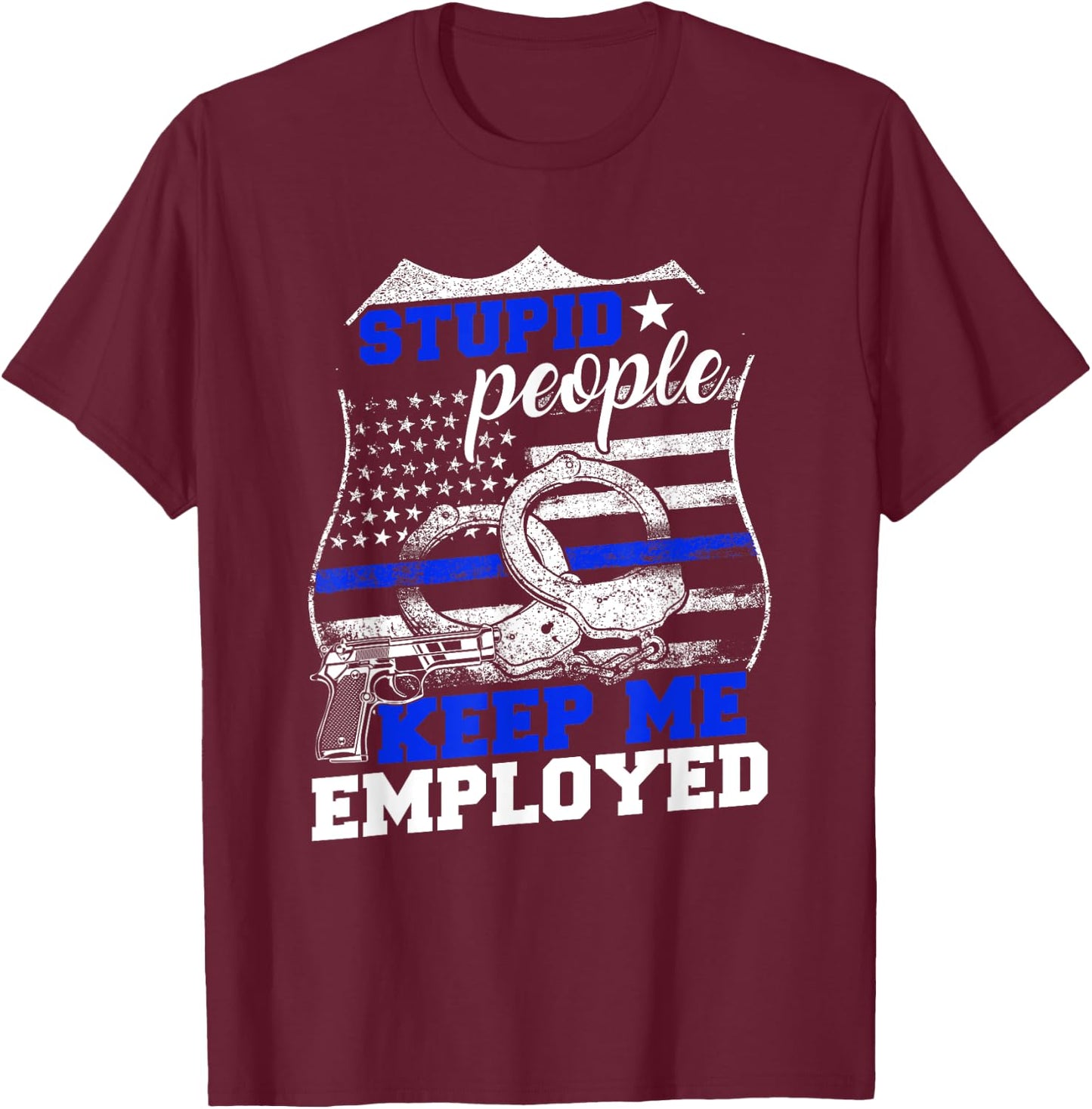 Stupid People Keep Me Employed Police T-Shirt - T-Shirt | Maroon