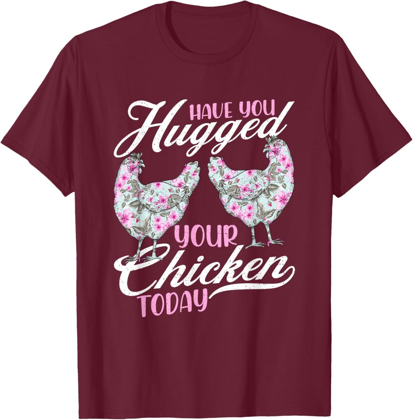 Have You Hugged Your Chickens Today - Funny Chicken Farmer T-Shirt - T-Shirt | Maroon
