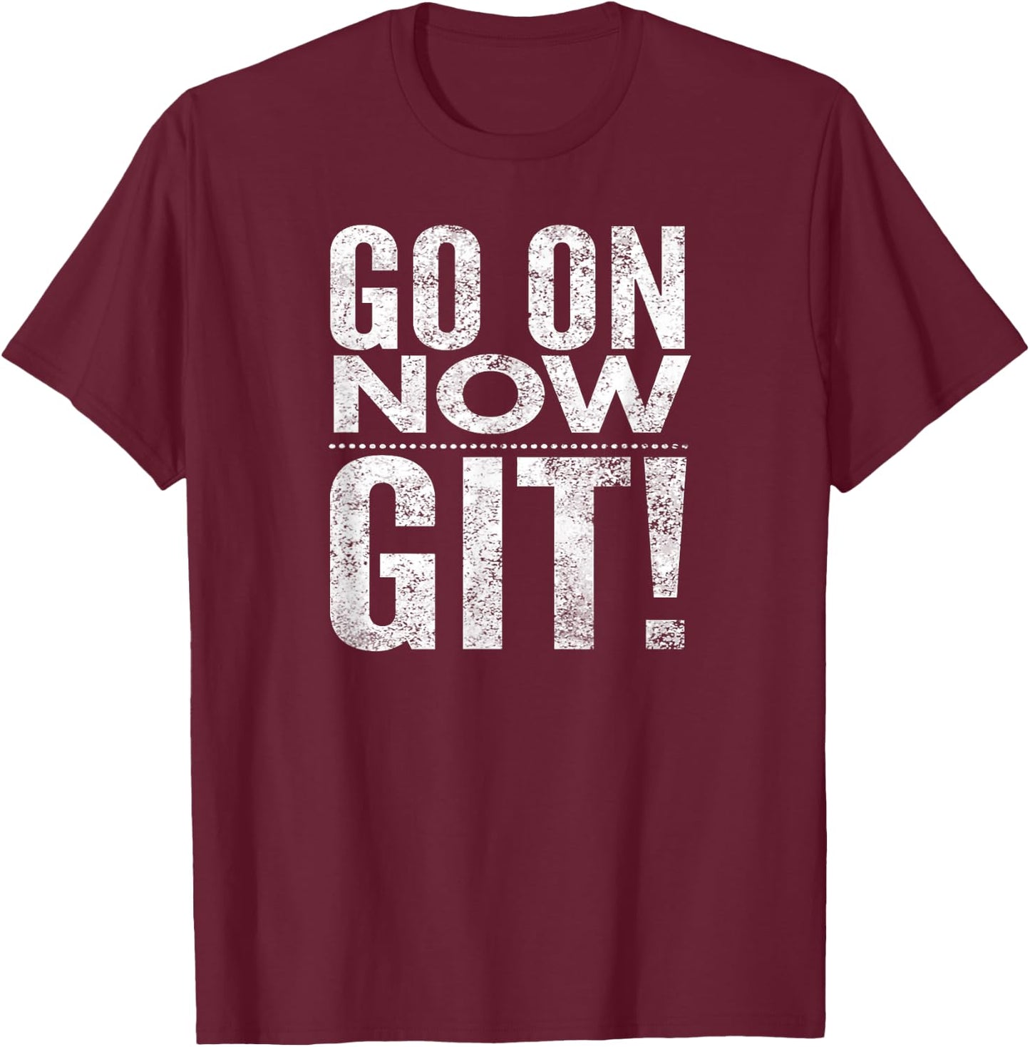 Go On Now Git! T-Shirt - T-Shirt | Maroon