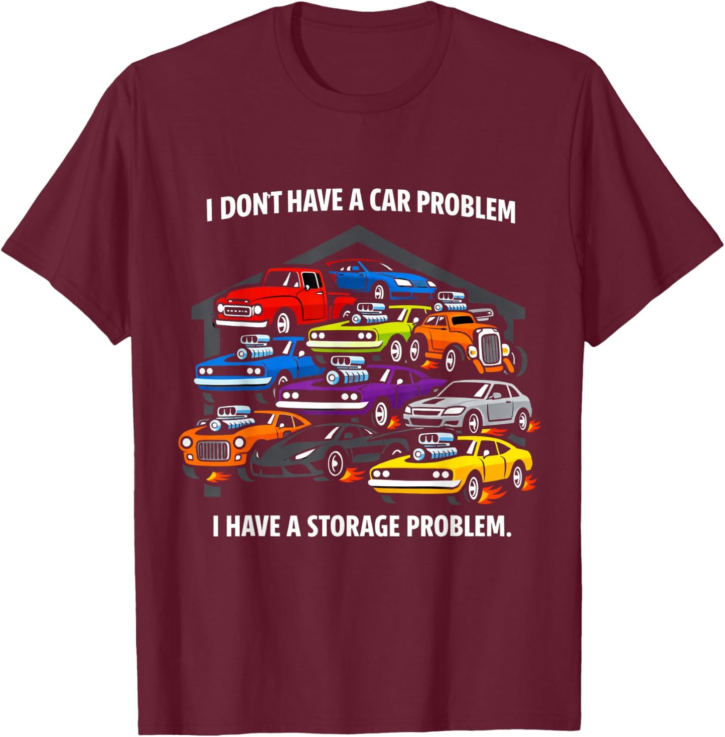 I Don’t Have A Car Problem I Have A Storage Issue T-Shirt - T-Shirt | Maroon