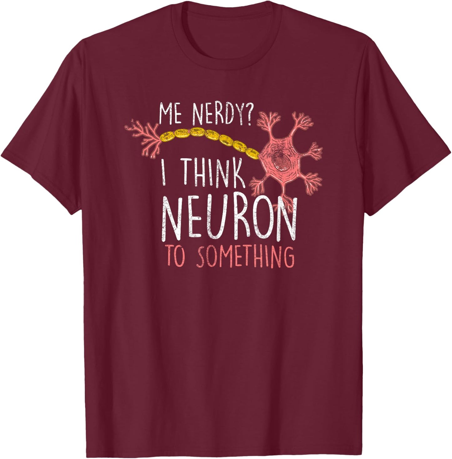 Me Nerdy Neuron Nerve Funny Neuro Physician Neurologist Gift T-Shirt - T-Shirt | Maroon