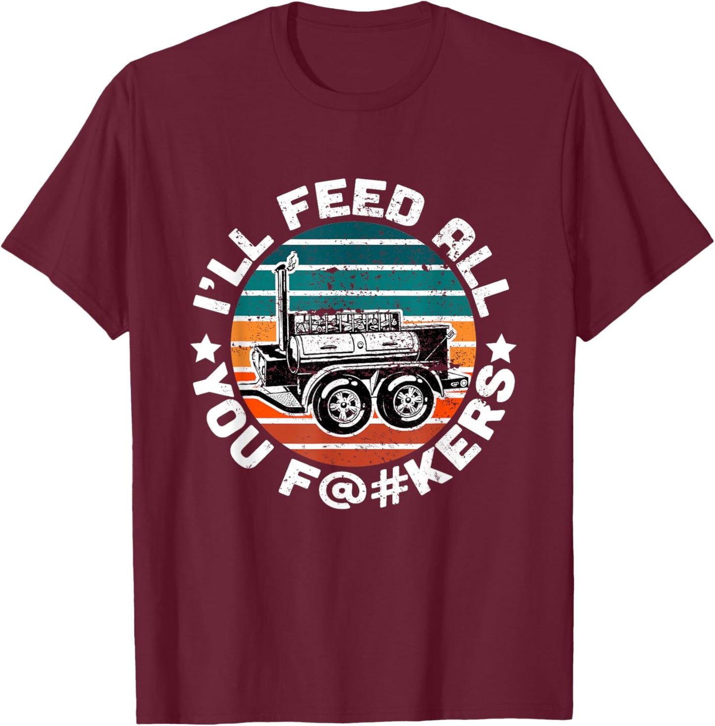 BBQ Offset Smoker Pit Accessory I'll Feed All You F@#kers T-Shirt - T-Shirt | Maroon