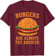 Burgers Are Always The Answer Funny Hamburger Burger Graphic T-Shirt - T-Shirt | Maroon