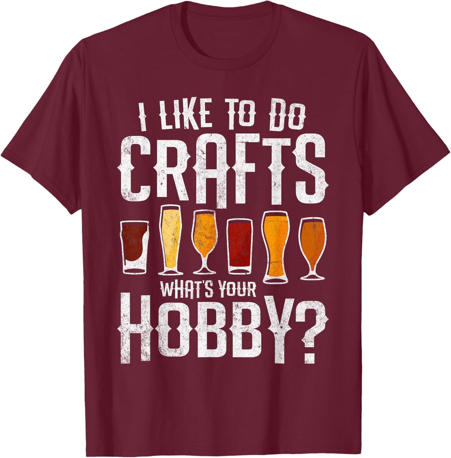 I Like to Do Crafts What’s Your Hobby Craft Beer Drinkers T-Shirt - T-Shirt | Maroon