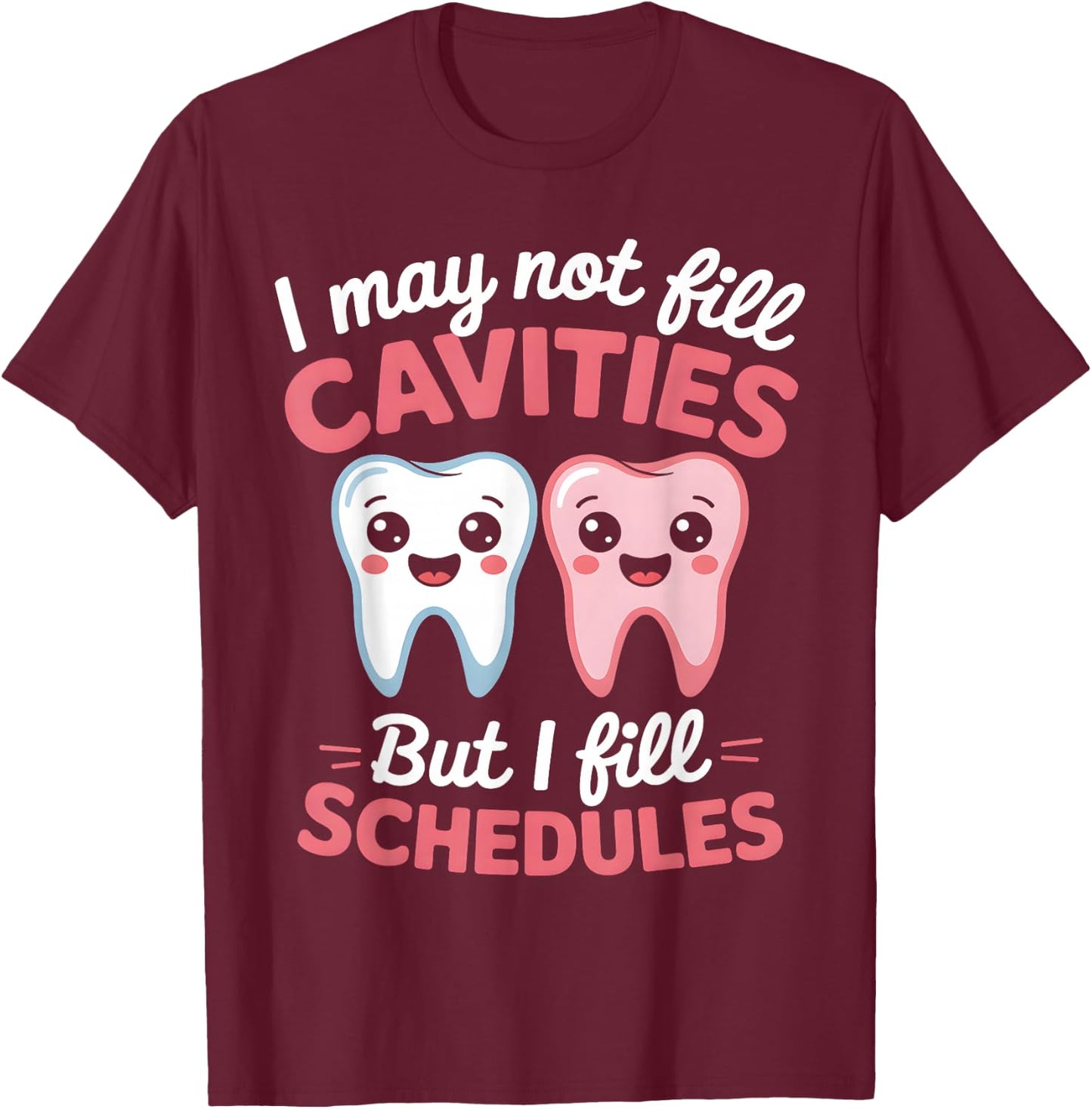 I May Not Fill Cavities But I Fill Schedules dental office T-Shirt - T-Shirt | Maroon