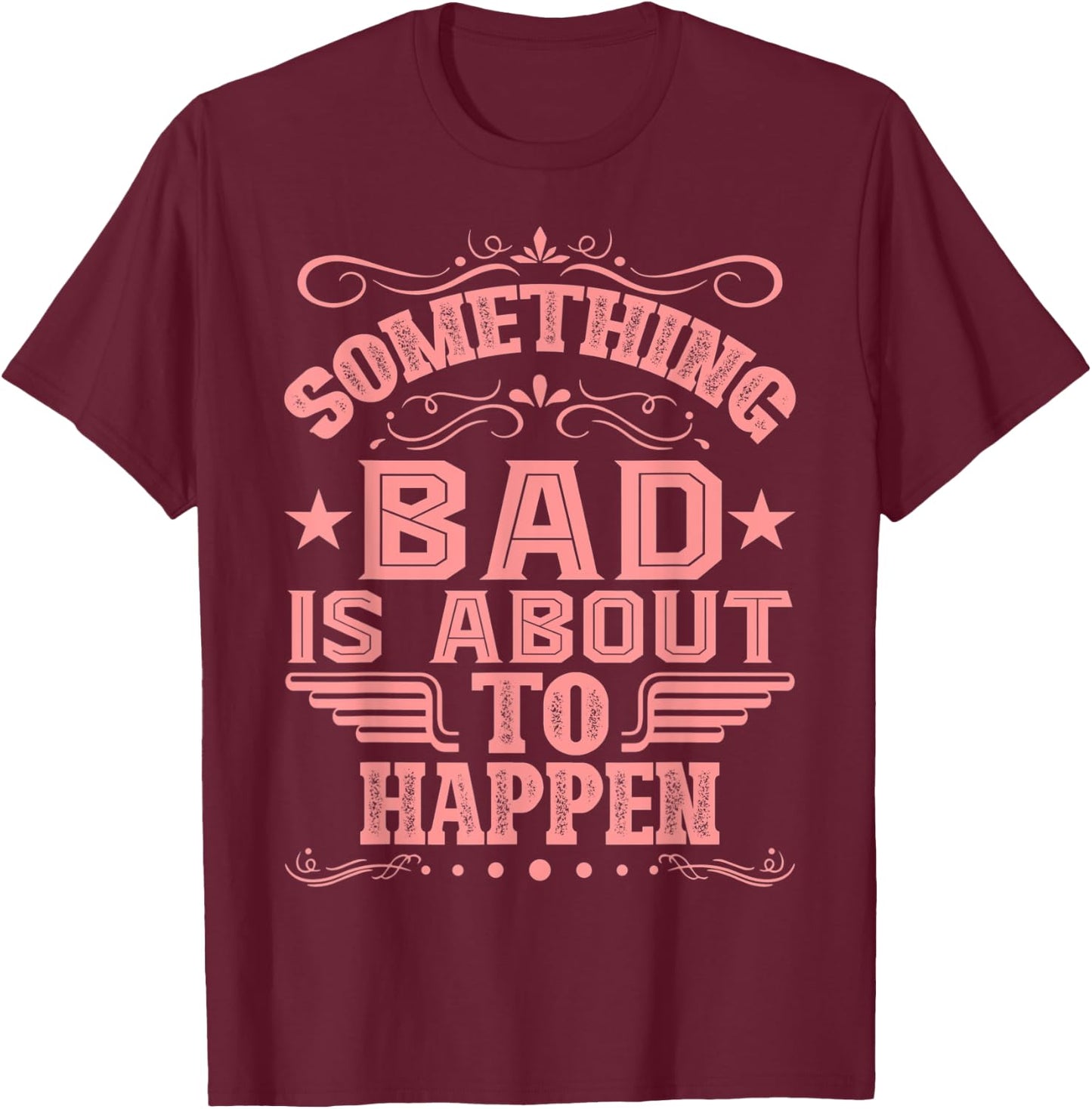 Something Bad Is About To Happen Funny Quote Gifts T-Shirt - T-Shirt | Maroon