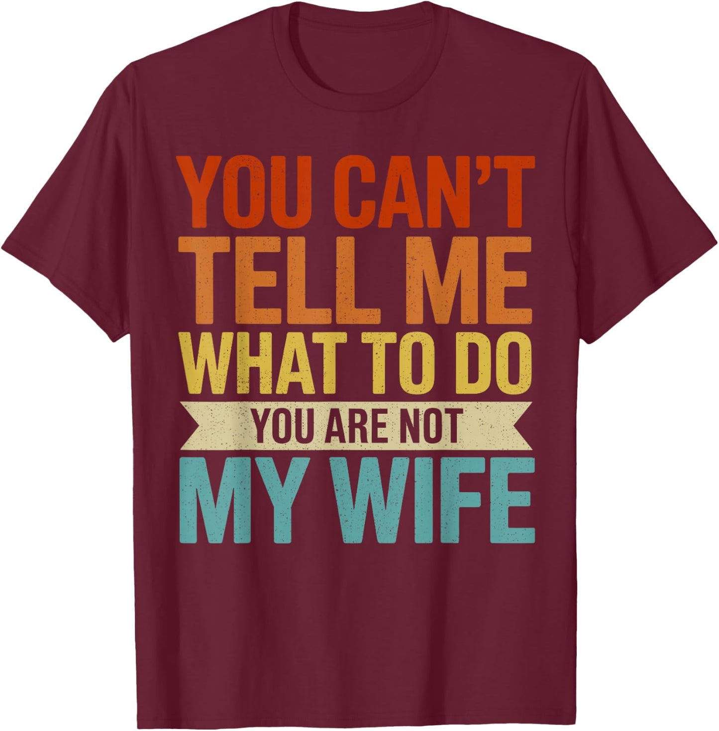 You Can't Tell me What to do You are not My Wife T-Shirt - T-Shirt | Maroon