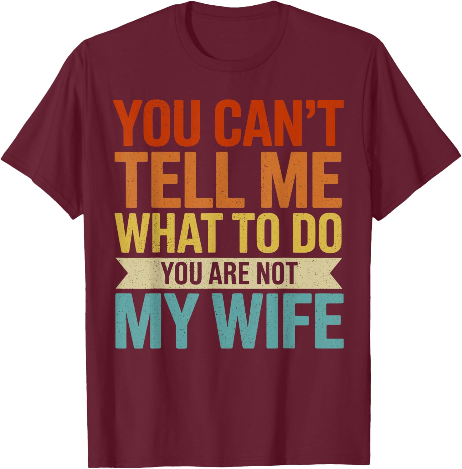 You Can't Tell me What to do You are not My Wife T-Shirt - T-Shirt | Maroon