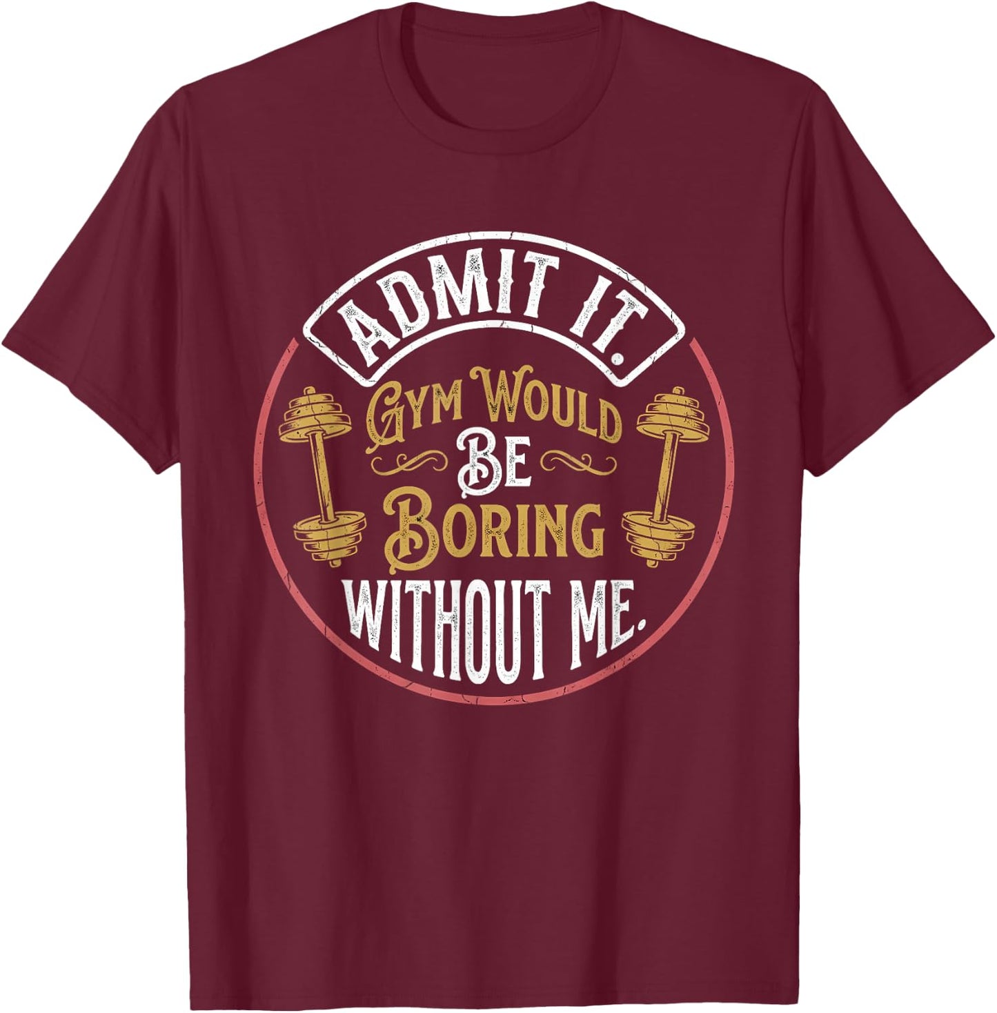 Admit It Gym Would Be Boring Without Me Quote T-Shirt - T-Shirt | Maroon