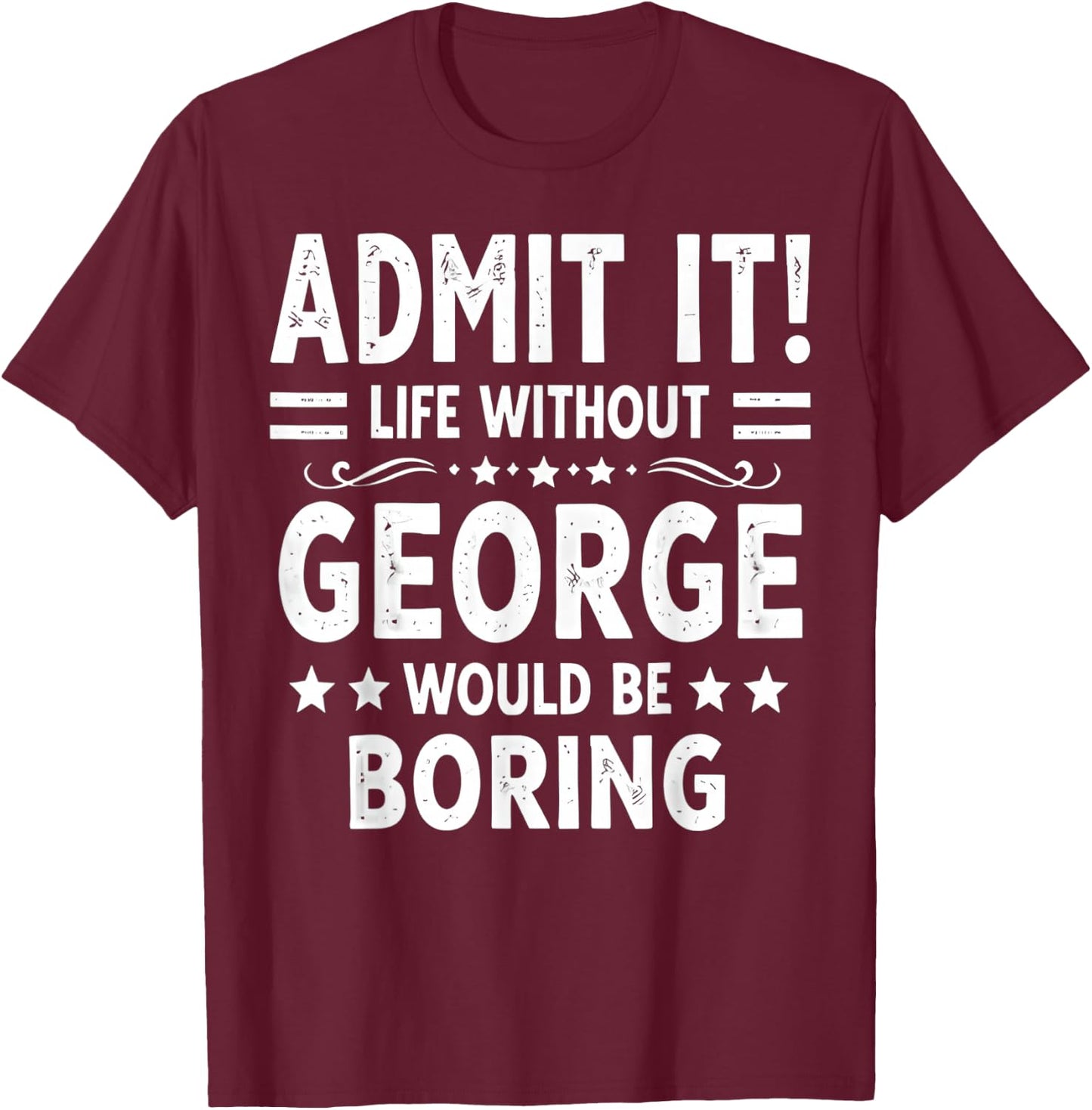 Admit It Life Without George Would Be Boring Funny Saying T-Shirt - T-Shirt | Maroon