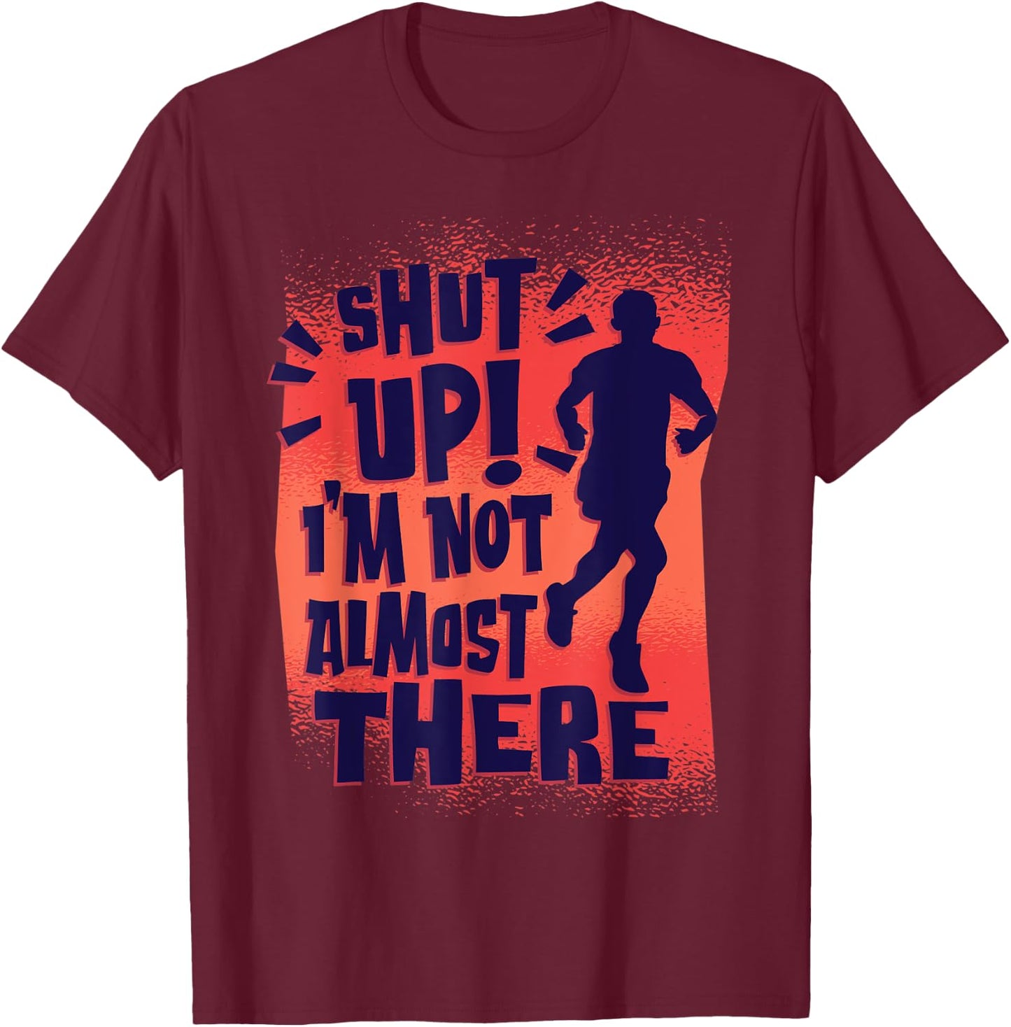 Shut Up! I'm Not Almost There! Funny Running & Training T-Shirt - T-Shirt | Maroon