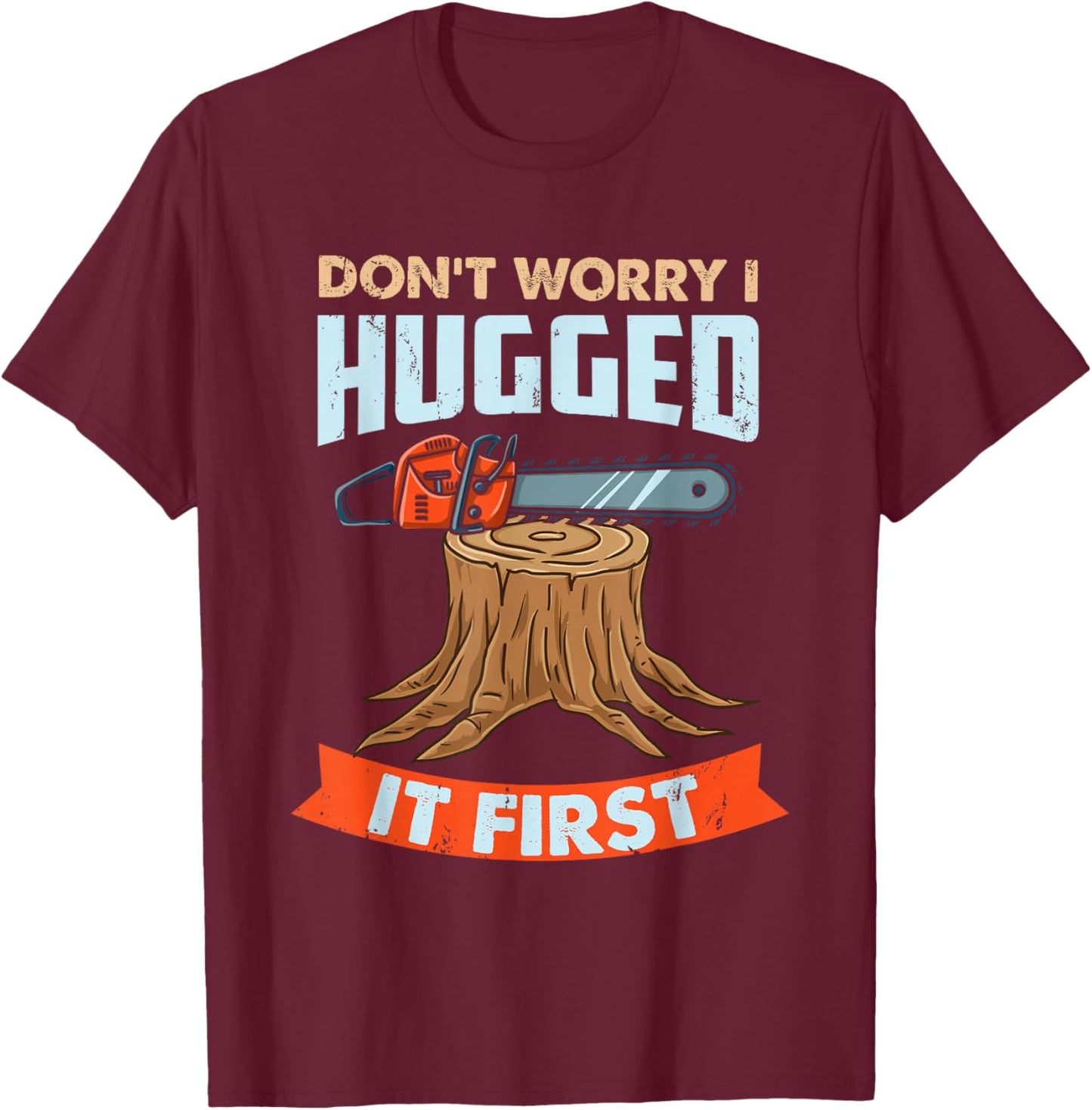 Don't Worry I Hugged It First Arborist T-Shirt - T-Shirt | Maroon
