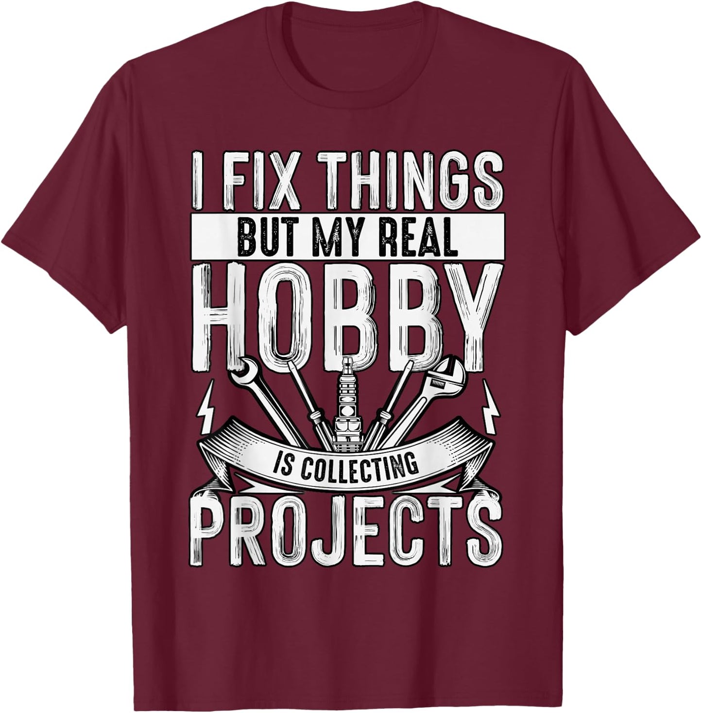 I Fix Things But My Real Hobby Is Collecting Projects Funny T-Shirt - T-Shirt | Maroon