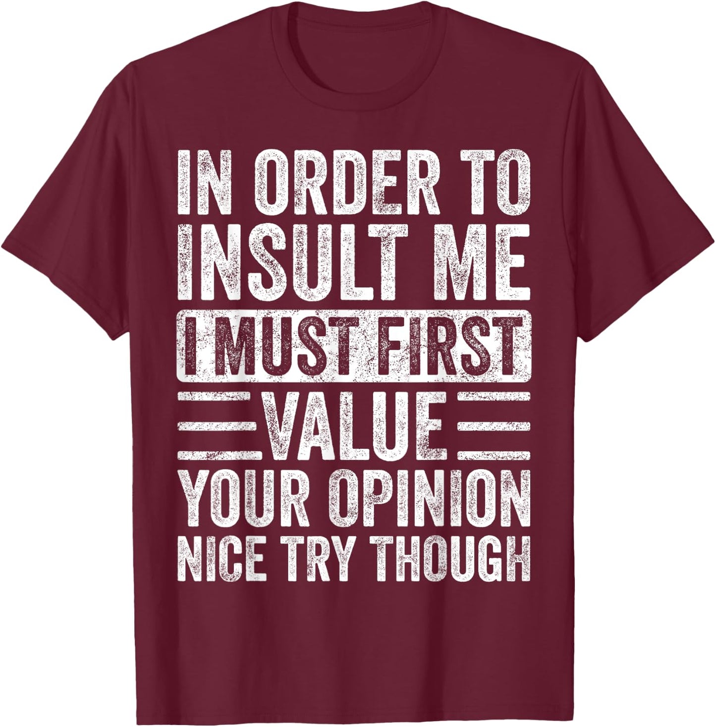 In Order To Insult Me I Must First Value Your Opinion Funny T-Shirt - T-Shirt | Maroon