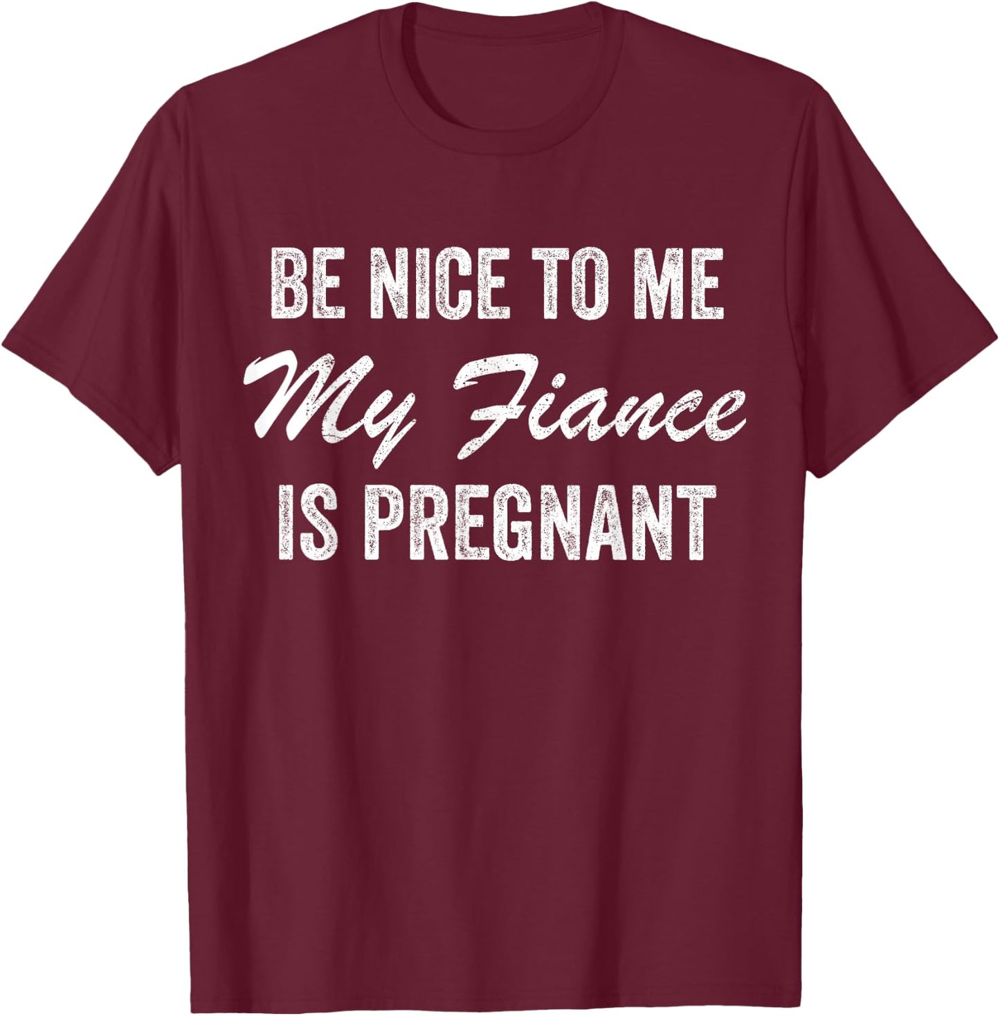 Be Nice To Me My Fiance is Pregnant Pregnancy Funny T-Shirt - T-Shirt | Maroon