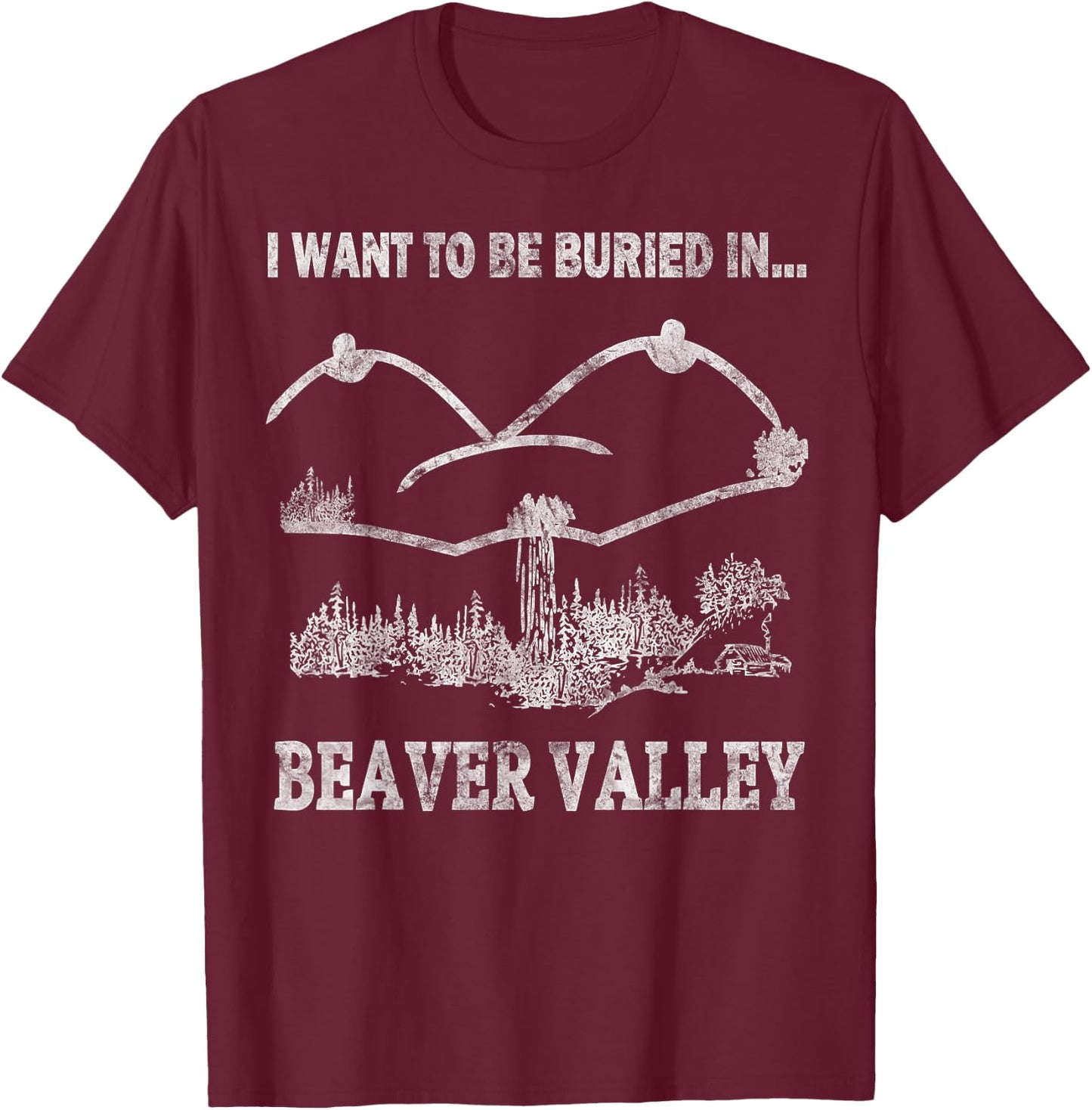 Offensive Humorous I Want To Be Buried in Beaver Valley T-Shirt - T-Shirt | Maroon