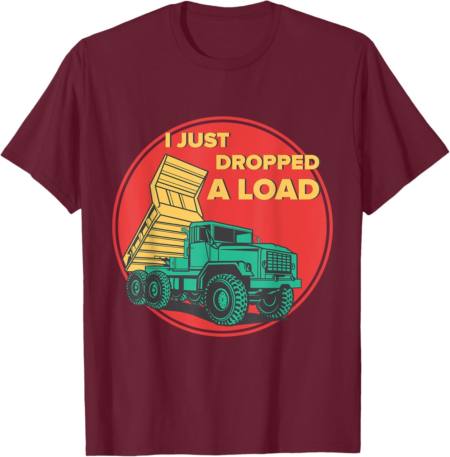 Dump Truck I Just Dropped A Load Trucker T-Shirt - T-Shirt | Maroon