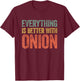 Everything Is Better With Onion T-Shirt - T-Shirt | Maroon