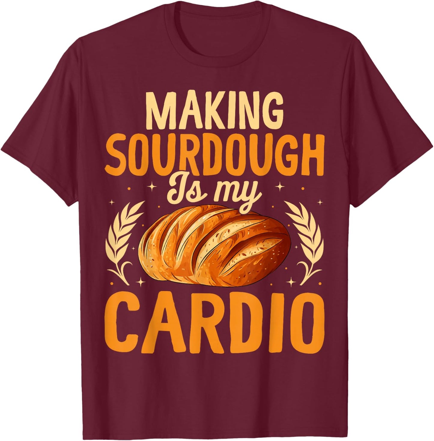 Making Sourdough is My Cardio - Funny Bread Baking Workout T-Shirt - T-Shirt | Maroon