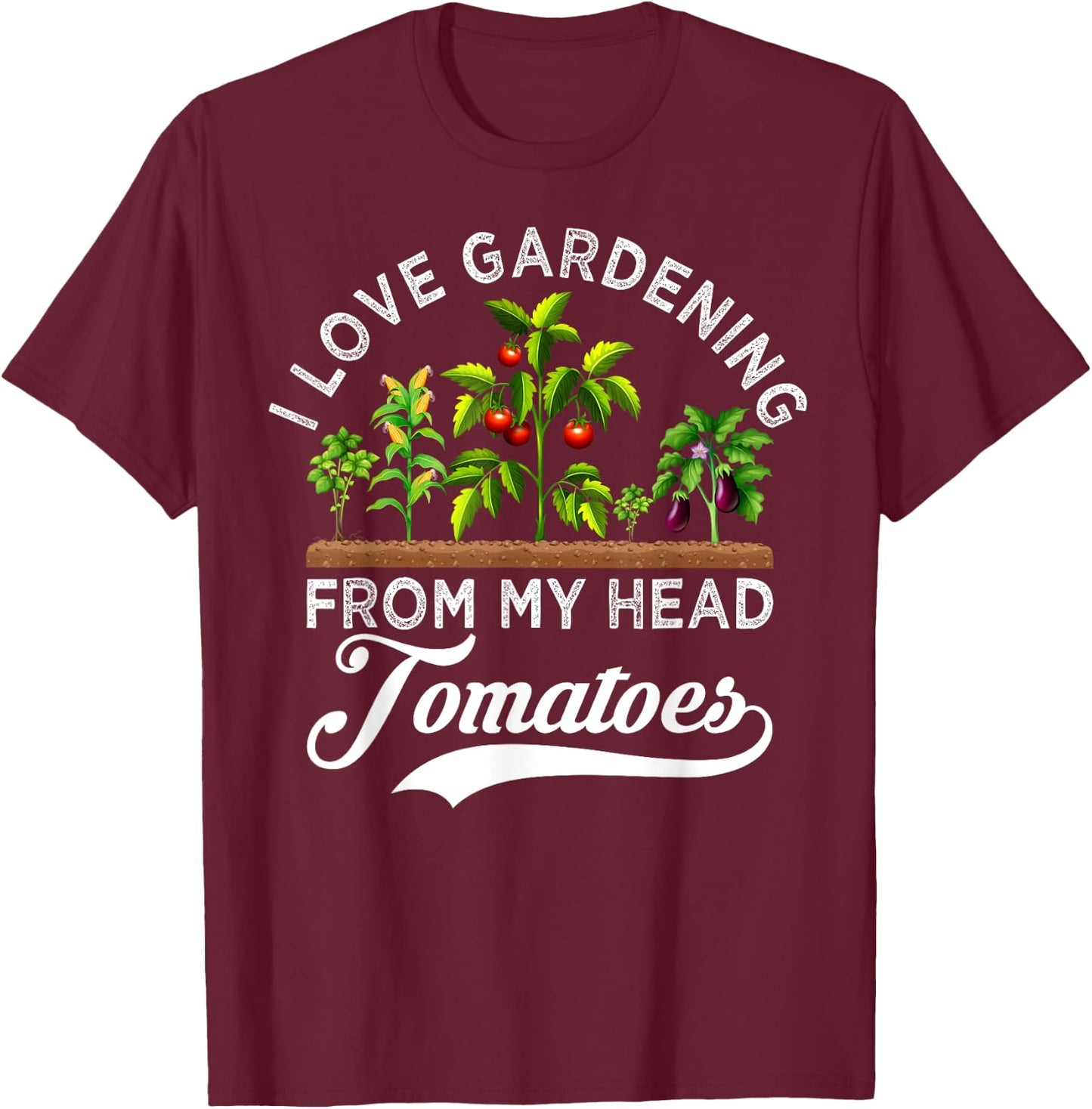 I Love Gardening From My Head Tomatoes Funny Gardener T-Shirt - T-Shirt | Maroon
