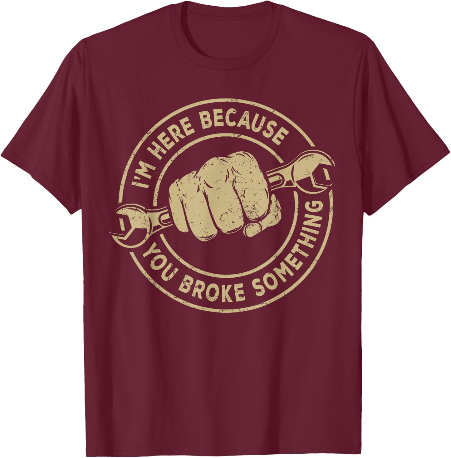 I'm Here Because You Broke Something, Mechanic Handyman T-Shirt - T-Shirt | Maroon