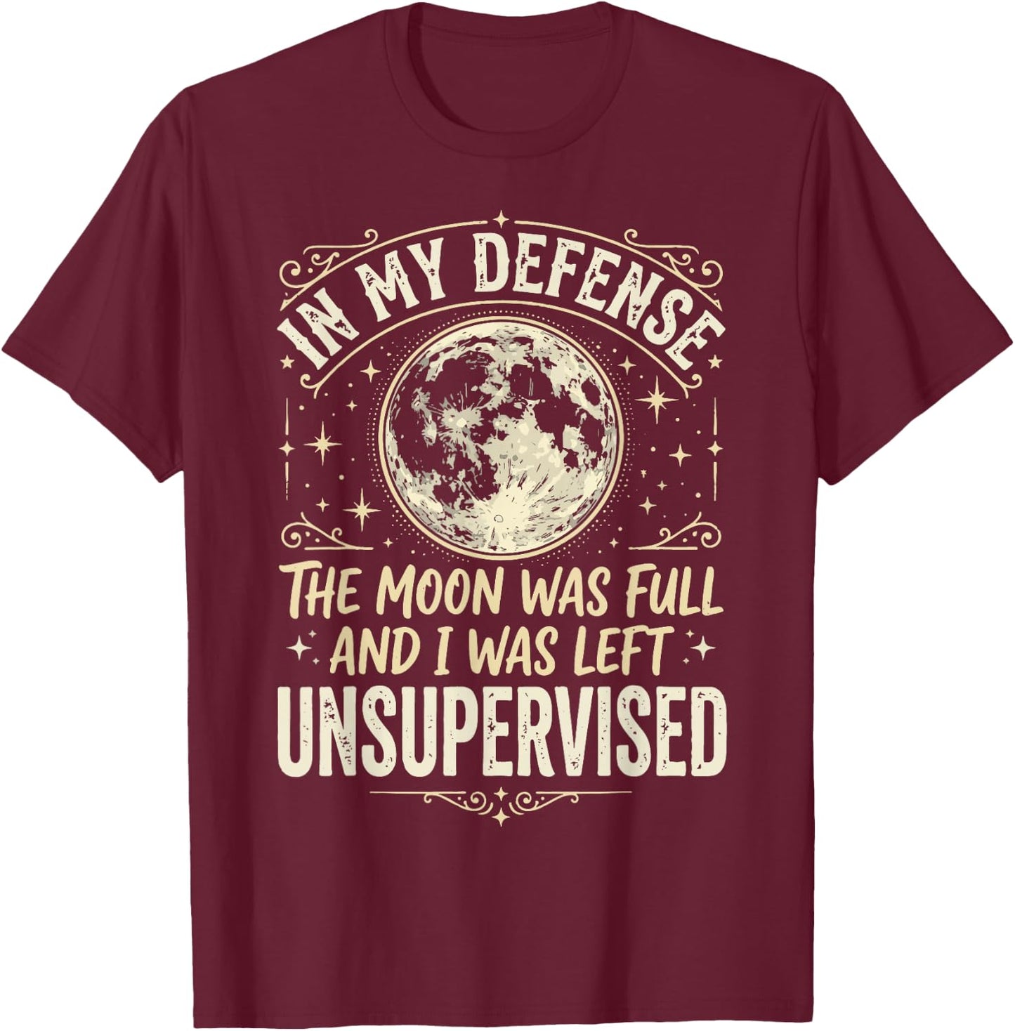 in My Defense The Moon was Full and I was Left Unsupervised T-Shirt - T-Shirt | Maroon