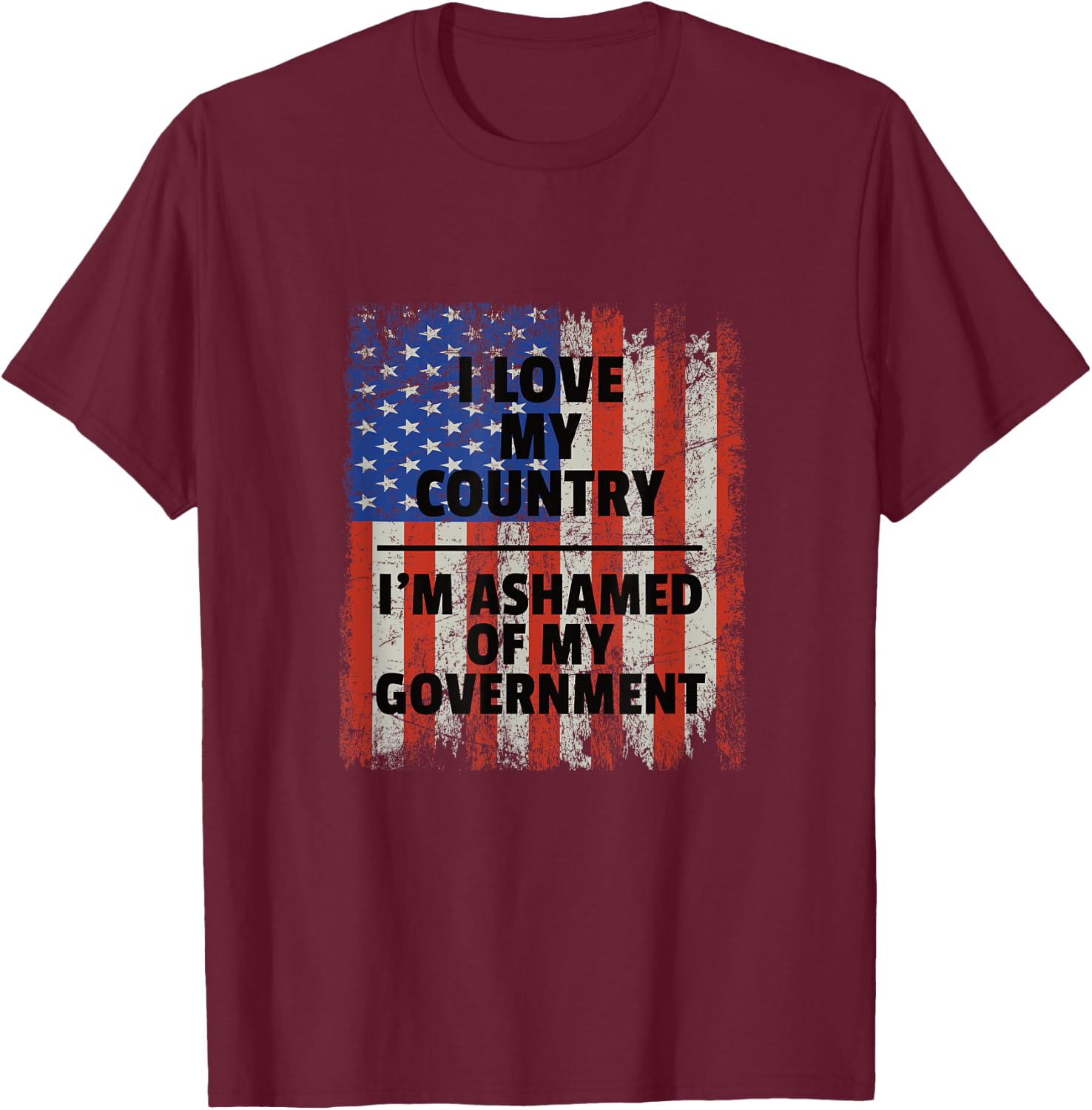 I Love My Country, I'm Ashamed of My Government T-Shirt - T-Shirt | Maroon