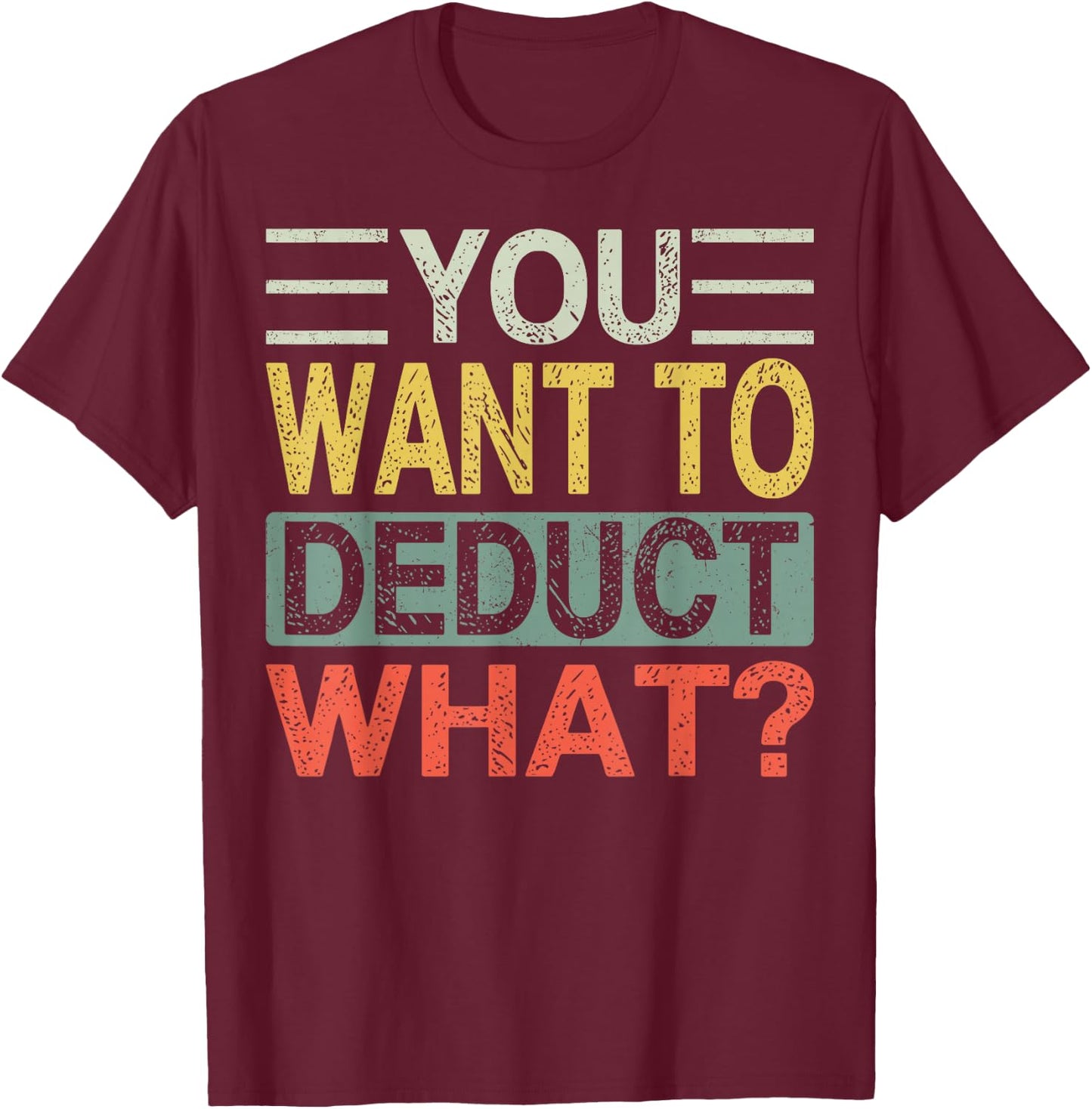 You Want To Deduct What? | Funny CPA Audit Tax T-Shirt - T-Shirt | Maroon