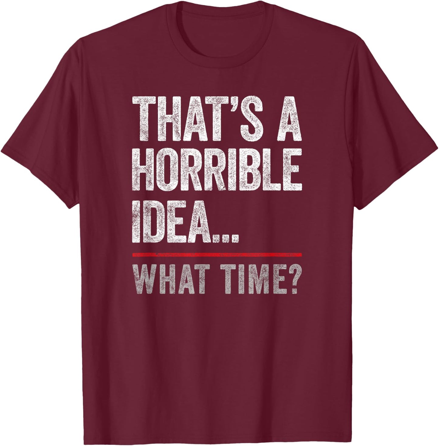 That's A Horrible Idea, What Time? Funny Bad Idea, Influence T-Shirt - T-Shirt | Maroon