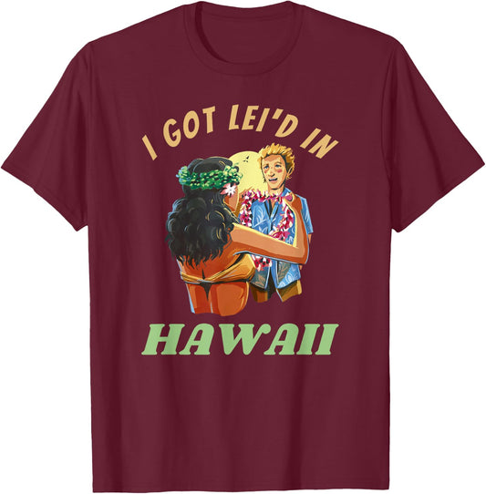 Hawaii Funny Getting Lei'd Adult Humor I Got Leid In Hawai'i T-Shirt - T-Shirt | Maroon