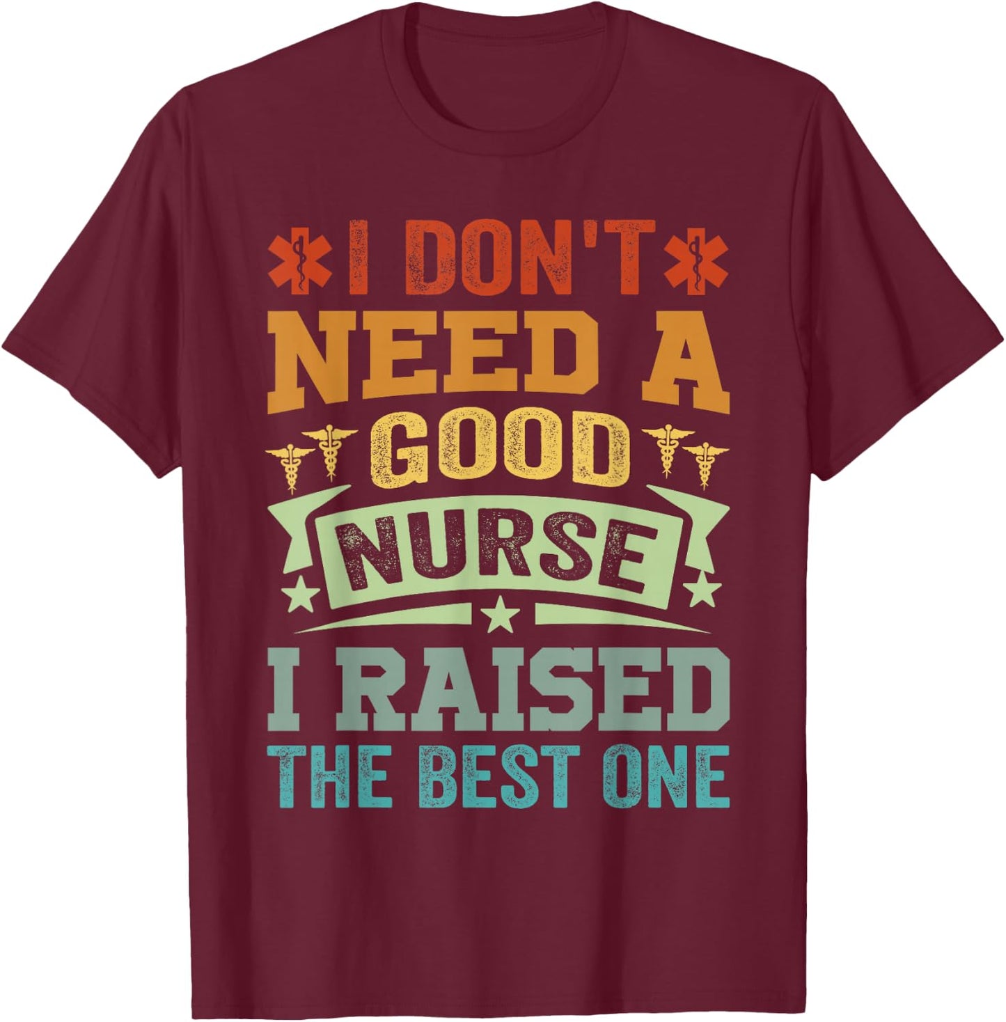 I Don't Need A Good Nurse I Raised The Best One - Funny T-Shirt - T-Shirt | Maroon