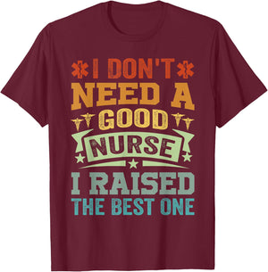 I Don't Need A Good Nurse I Raised The Best One - Funny T-Shirt - T-Shirt | Maroon